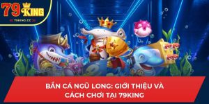 bắn cá ngũ long 79king