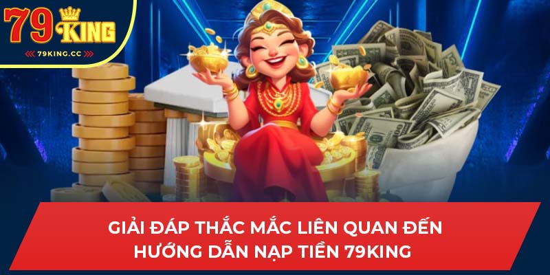 Giải đáp thắc mắc liên quan đến hướng dẫn nạp tiền 79king