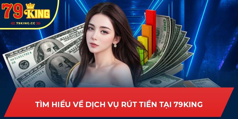 Giới thiệu về dịch vụ rút tiền tại 79King