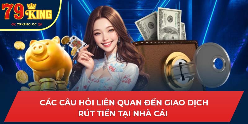 Câu hỏi thường gặp về hướng dẫn rút tiền 79king