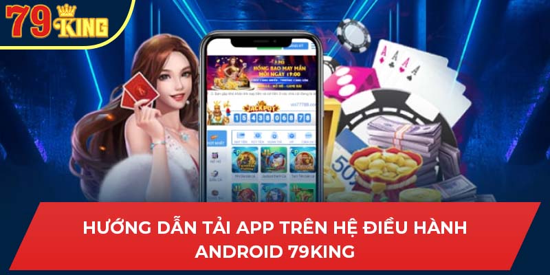 Các bước tải app 79King trên hệ điều hành Android 