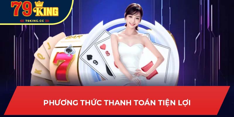 Phương thức thanh toán tiện lợi khi chơi sexy casino tại 79king