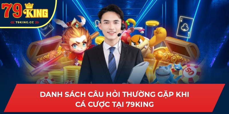 Câu hỏi thường gặp khi chơi tại 79king