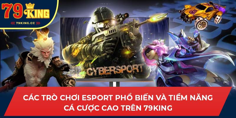 Các trò chơi Esport phổ biến và tiềm năng cá cược cao trên 79king