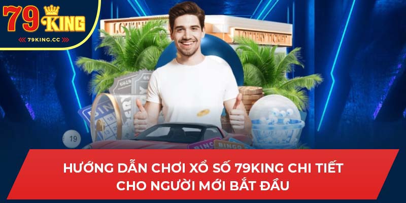 Hướng dẫn chơi Xổ số 79king chi tiết cho người mới bắt đầu